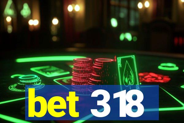 bet 318